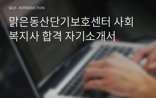 맑은동산단기보호센터 사회복지사 합격 자기소개서