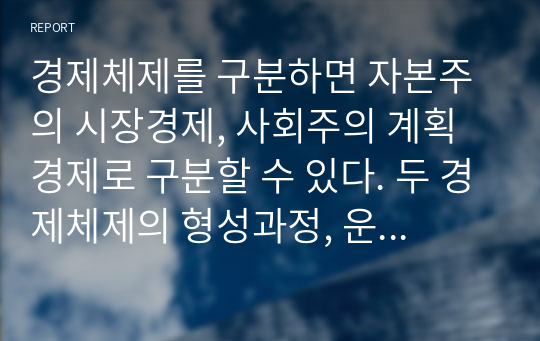 경제체제를 구분하면 자본주의 시장경제, 사회주의 계획경제로 구분할 수 있다. 두 경제체제의 형성과정, 운영원칙 및 특징 그리고 장점과 단점에 대해 논하세요.