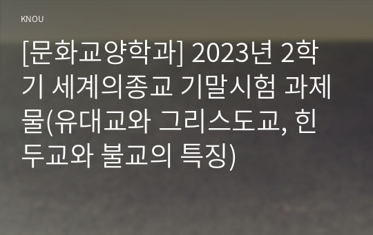 [문화교양학과] 2023년 2학기 세계의종교 기말시험 과제물(유대교와 그리스도교, 힌두교와 불교의 특징)