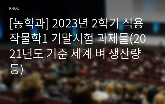 [농학과] 2023년 2학기 식용작물학1 기말시험 과제물(2021년도 기준 세계 벼 생산량 등)