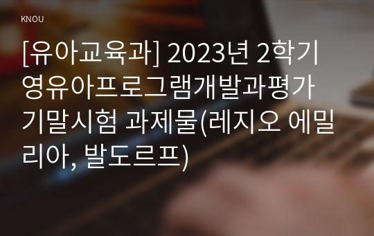 [유아교육과] 2023년 2학기 영유아프로그램개발과평가 기말시험 과제물(레지오 에밀리아, 발도르프)