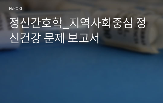 정신간호학_지역사회중심 정신건강 문제 보고서