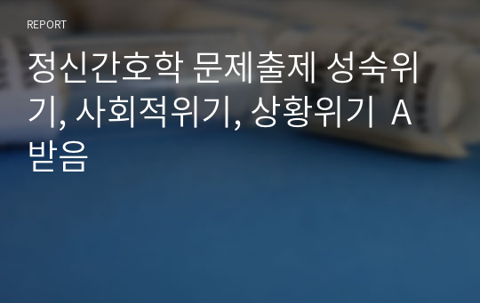 정신간호학 문제출제 성숙위기, 사회적위기, 상황위기  A받음