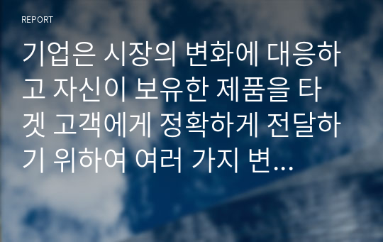 기업은 시장의 변화에 대응하고 자신이 보유한 제품을 타겟 고객에게 정확하게 전달하기 위하여 여러 가지 변수를 활용하여 고객을 나누고 그들의 특징을 분석하여 접근전략을 수립합니다. 우리주변에서 시장 세분화를 통한 타겟고객의 선정을 통한 성공사례라고 생각되는 제품을 선정하여 이에 대한 전략을 연구해 보시기 바랍니다.