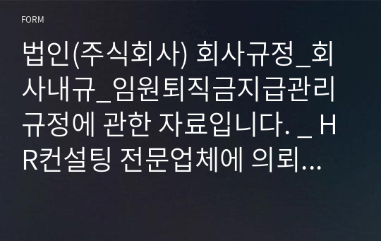 법인(주식회사) 회사규정_회사내규_임원퇴직금지급관리규정에 관한 자료입니다. _ HR컨설팅 전문업체에 의뢰하여 작성한 자료입니다.