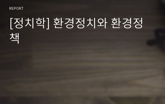 [정치학] 환경정치와 환경정책