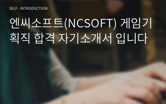 엔씨소프트(NCSOFT) 게임기획직 합격 자기소개서 입니다