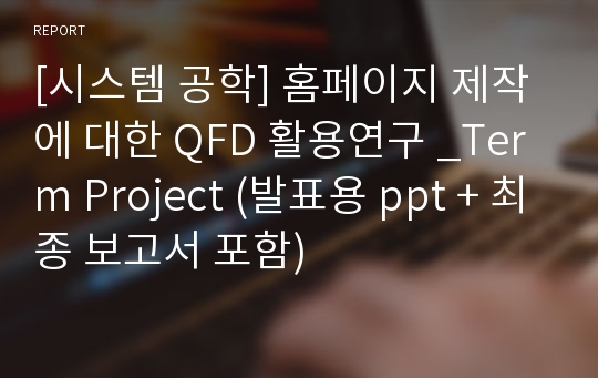 [시스템 공학] 홈페이지 제작에 대한 QFD 활용연구 _Term Project (발표용 ppt + 최종 보고서 포함)