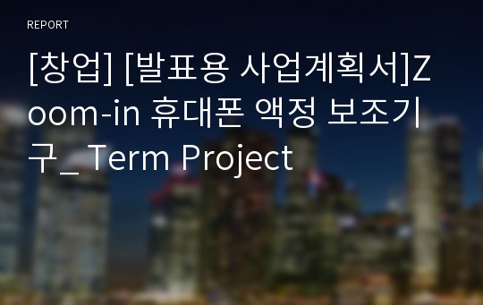 [창업] [발표용 사업계획서]Zoom-in 휴대폰 액정 보조기구_ Term Project