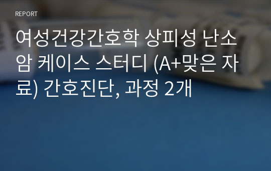 여성건강간호학 상피성 난소암 케이스 스터디 (A+맞은 자료) 간호진단, 과정 2개