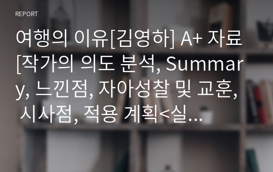 여행의 이유[김영하] A+ 자료[작가의 의도 분석, Summary, 느낀점, 자아성찰 및 교훈, 시사점, 적용 계획&lt;실천사항 - 나에게 어떻게 적용할 것인가&gt;, 주관적인 생각 및 평가, 생각에 대한 이유&lt;Why?&gt;, 결론&lt;긍정평가 or 아쉬운점&gt;, 인상깊었던 문장 등)