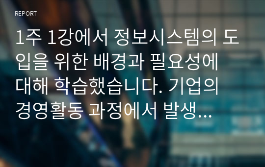 1주 1강에서 정보시스템의 도입을 위한 배경과 필요성에 대해 학습했습니다. 기업의 경영활동 과정에서 발생한 문제를 해결하기 위해 문제점과 이슈를 정의하고, 이를 해결하기 위한 노력을 설명하십시오. 필요 시, 사례를 제시하여도 됩니다