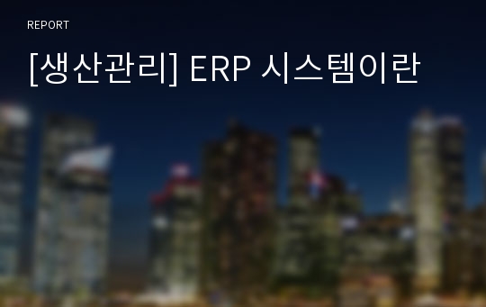 [생산관리] ERP 시스템이란
