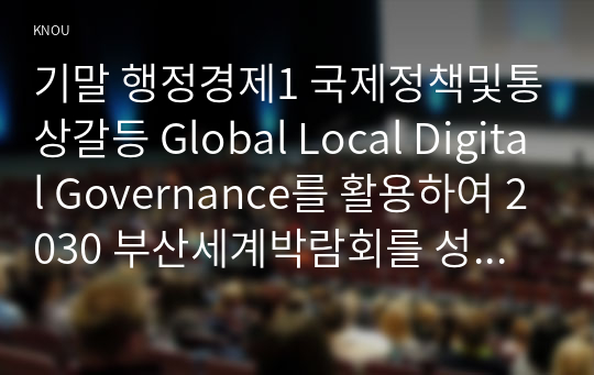기말 행정경제1 국제정책및통상갈등 Global Local Digital Governance를 활용하여 2030 부산세계박람회를 성공적으로 유치할 수 있는 시나리오를 작성