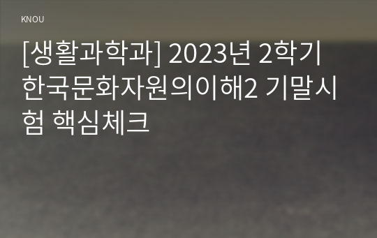 [생활과학과] 2023년 2학기 한국문화자원의이해2 기말시험 핵심체크