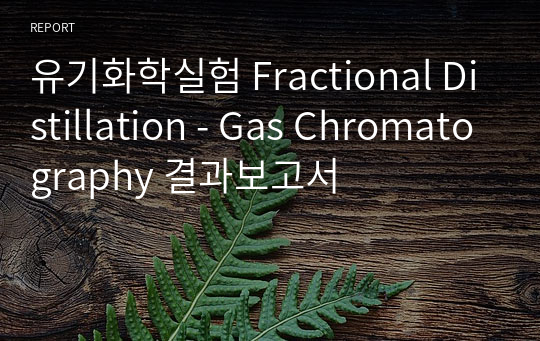 유기화학실험 Fractional Distillation - Gas Chromatography 결과보고서