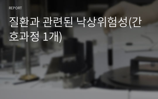 질환과 관련된 낙상위험성(간호과정 1개)