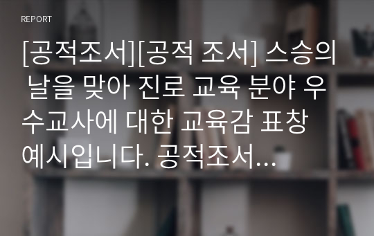 [공적조서][공적 조서] 스승의 날을 맞아 진로 교육 분야 우수교사에 대한 교육감 표창 예시입니다. 공적조서 작성이 죽기보다 싫으신 분들이 보시면 큰 도움이 될 것입니다.