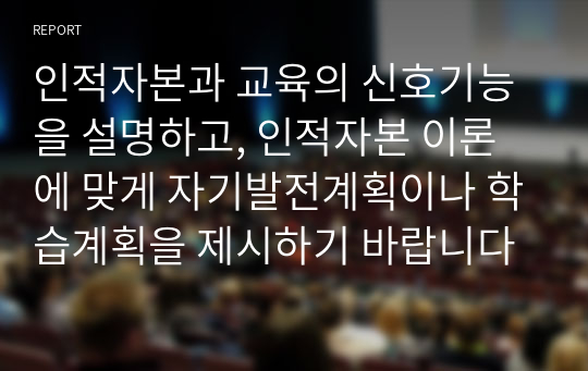 인적자본과 교육의 신호기능을 설명하고, 인적자본 이론에 맞게 자기발전계획이나 학습계획을 제시하기 바랍니다