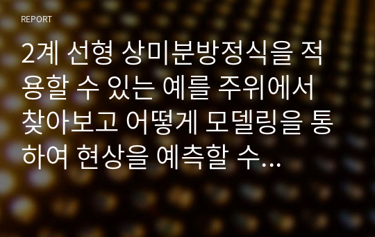 2계 선형 상미분방정식을 적용할 수 있는 예를 주위에서 찾아보고 어떻게 모델링을 통하여 현상을 예측할 수 있는지에 대해 토론해보세요