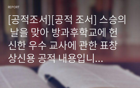 [공적조서][공적 조서] 스승의 날을 맞아 방과후학교에 헌신한 우수 교사에 관한 표창 상신용 공적 내용입니다. 공적조서 작성에 참고하시길 바랍니다.