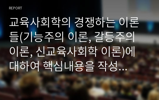 교육사회학의 경쟁하는 이론들(기능주의 이론, 갈등주의 이론, 신교육사회학 이론)에 대하여 핵심내용을 작성하고, 3개의 이론을 상호 비교하여 설명하시오