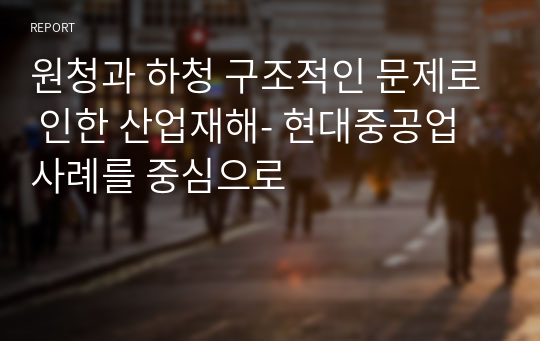 원청과 하청 구조적인 문제로 인한 산업재해- 현대중공업 사례를 중심으로