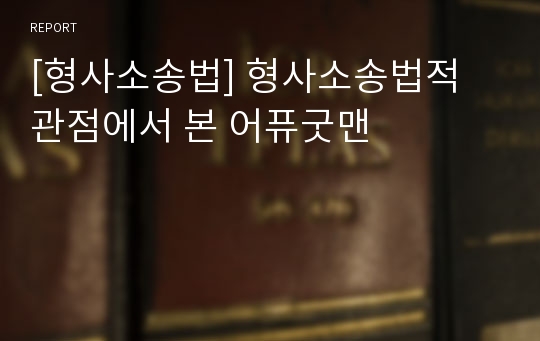 [형사소송법] 형사소송법적 관점에서 본 어퓨굿맨