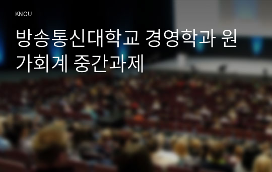 방송통신대학교 경영학과 원가회계 중간과제