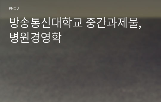 방송통신대학교 중간과제물, 병원경영학