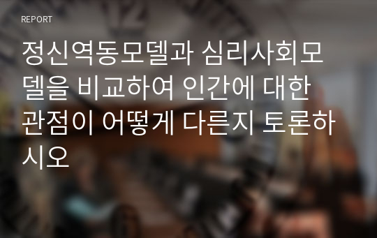 정신역동모델과 심리사회모델을 비교하여 인간에 대한 관점이 어떻게 다른지 토론하시오