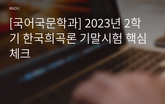 [국어국문학과] 2023년 2학기 한국희곡론 기말시험 핵심체크
