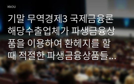 기말 무역경제3 국제금융론 해당수출업체가 파생금융상품을 이용하여 환헤지를 할 때 적절한 파생금융상품들과 포지션