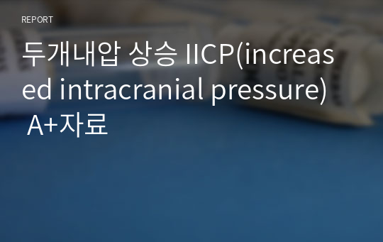 두개내압 상승 IICP(increased intracranial pressure) A+자료