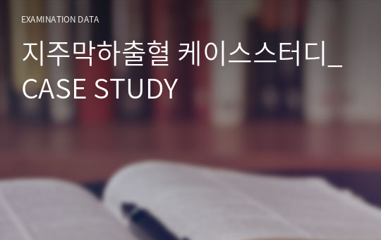 지주막하출혈 케이스스터디_CASE STUDY