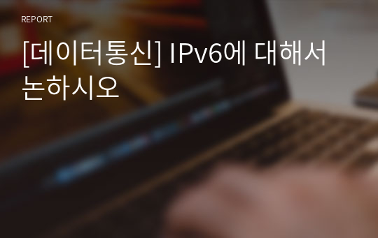 [데이터통신] IPv6에 대해서 논하시오