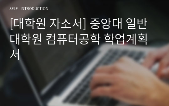 [대학원 자소서] 중앙대 일반대학원 컴퓨터공학 학업계획서