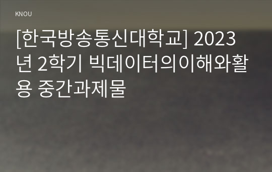 [한국방송통신대학교] 2023년 2학기 빅데이터의이해와활용 중간과제물