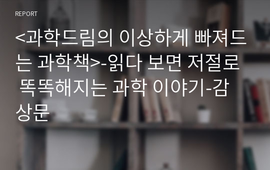 &lt;과학드림의 이상하게 빠져드는 과학책&gt;-읽다 보면 저절로 똑똑해지는 과학 이야기-감상문