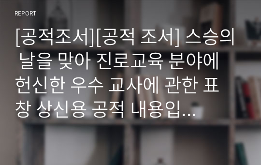 [공적조서][공적 조서] 스승의 날을 맞아 진로교육 분야에 헌신한 우수 교사에 관한 표창 상신용 공적 내용입니다. 공적조서 작성은 매우 어렵고 귀찮은 작업입니다. 따라서 본 작품을 참고하여 그런 고민을 말끔히 해결하시길 바랍니다.