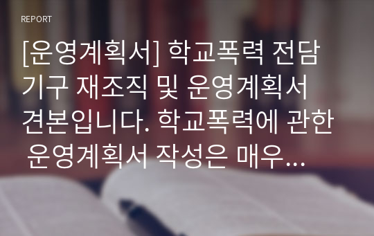 [운영계획서] 학교폭력 전담기구 재조직 및 운영계획서 견본입니다. 학교폭력에 관한 운영계획서 작성은 매우 어렵습니다. 따라서 본 자료를 통해 모든 고민을 해결하시길 바랍니다.