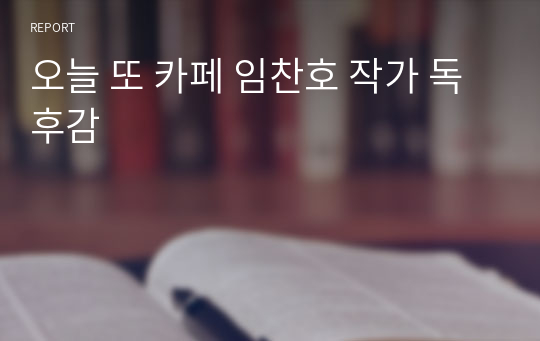 오늘 또 카페 임찬호 작가 독후감