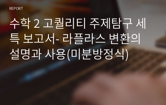 수학 2 고퀄리티 주제탐구 세특 보고서- 라플라스 변환의 설명과 사용(미분방정식)