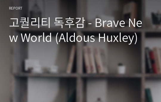고퀄리티 독후감 - Brave New World (Aldous Huxley)