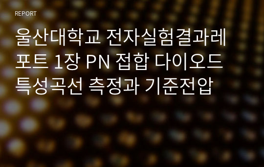 울산대학교 전자실험결과레포트 1장 PN 접합 다이오드 특성곡선 측정과 기준전압