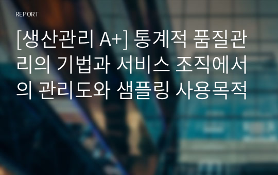 [생산관리 A+] 통계적 품질관리의 기법과 서비스 조직에서의 관리도와 샘플링 사용목적