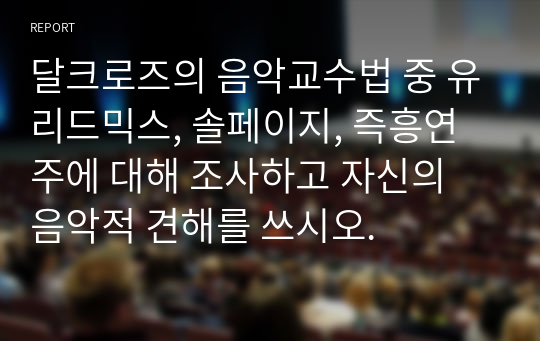 달크로즈의 음악교수법 중 유리드믹스, 솔페이지, 즉흥연주에 대해 조사하고 자신의 음악적 견해를 쓰시오.