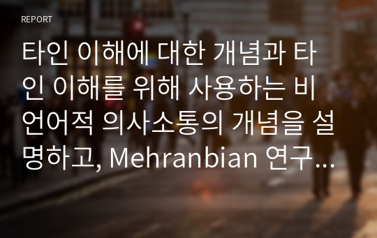 타인 이해에 대한 개념과 타인 이해를 위해 사용하는 비언어적 의사소통의 개념을 설명하고, Mehranbian 연구과 Darwin의 연구가 제시하는 비언어적 의사소통의 특성을 분석한 후 문화권에 다른 해석의 차이와 자신이 생각하는 비언어적 의사소통의 중요성을 서술하시오