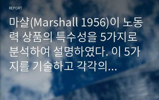 마샬(Marshall 1956)이 노동력 상품의 특수성을 5가지로 분석하여 설명하였다. 이 5가지를 기술하고 각각의 예를 들어서 기술하시오