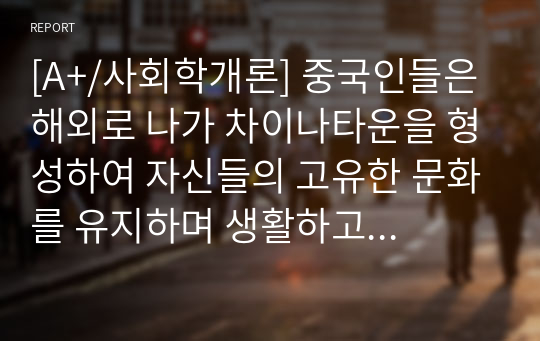 [A+/사회학개론] 중국인들은 해외로 나가 차이나타운을 형성하여 자신들의 고유한 문화를 유지하며 생활하고 있는 반면에 미국 인디언들은 고유의 문화를 잃어버리고 백인문화에 흡수되어 생활한다. 근래 한국남성과 결혼하여 한국사회로 이주한 결혼이주여성이 한국문화에 동화되어야만 하는지, 모국의 문화를 유지하며 생활하는 것이 좋은지에 대해 자신의 견해를 제시하고 그